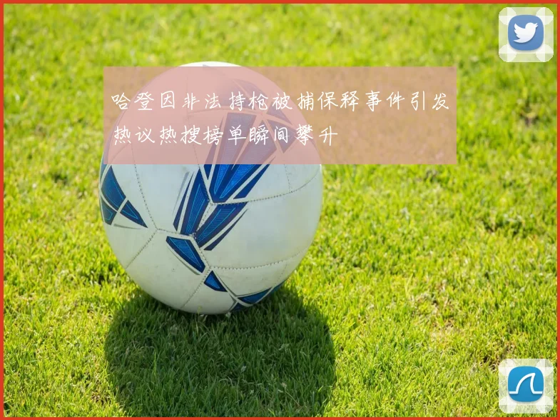 哈登因非法持枪被捕保释事件引发热议热搜榜单瞬间攀升