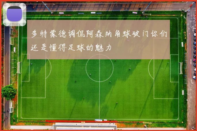 多特蒙德调侃阿森纳角球破门你们还是懂得足球的魅力