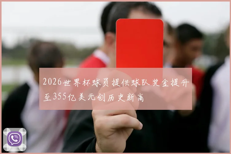 2026世界杯球员提供球队奖金提升至355亿美元创历史新高