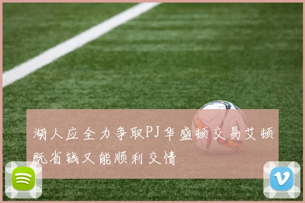 湖人应全力争取PJ华盛顿交易艾顿既省钱又能顺利交情