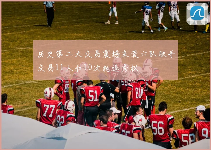历史第二大交易震撼来袭六队联手交易11人和10次轮选秀权