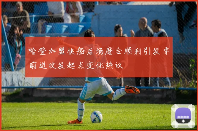 哈登加盟快船后场磨合顺利引发季前进攻发起点变化热议