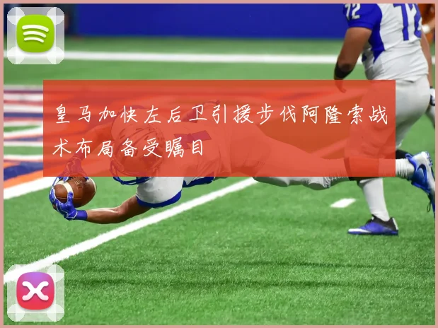 皇马加快左后卫引援步伐阿隆索战术布局备受瞩目