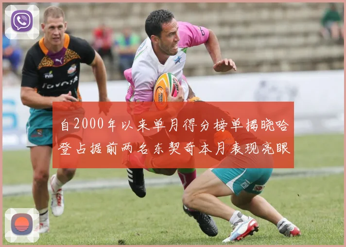 自2000年以来单月得分榜单揭晓哈登占据前两名东契奇本月表现亮眼