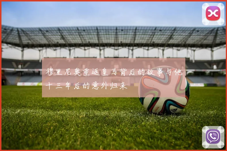 穆里尼奥重返皇马背后的故事与他十三年后的意外归来